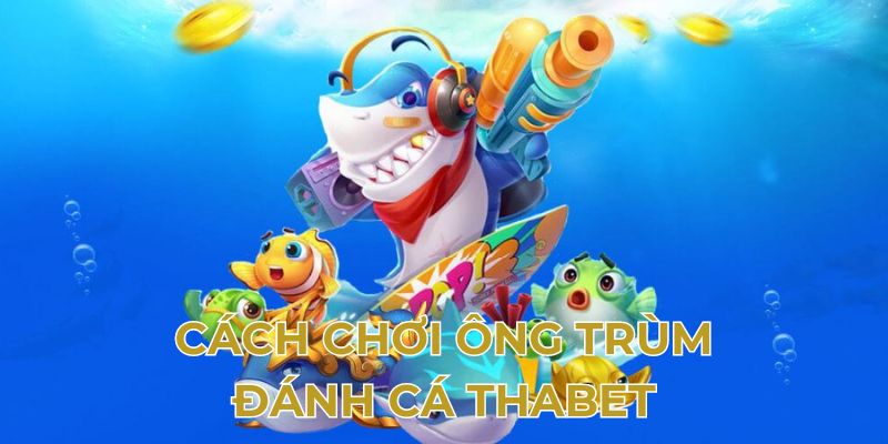 Cách chơi ông trùm đánh cá Thabet