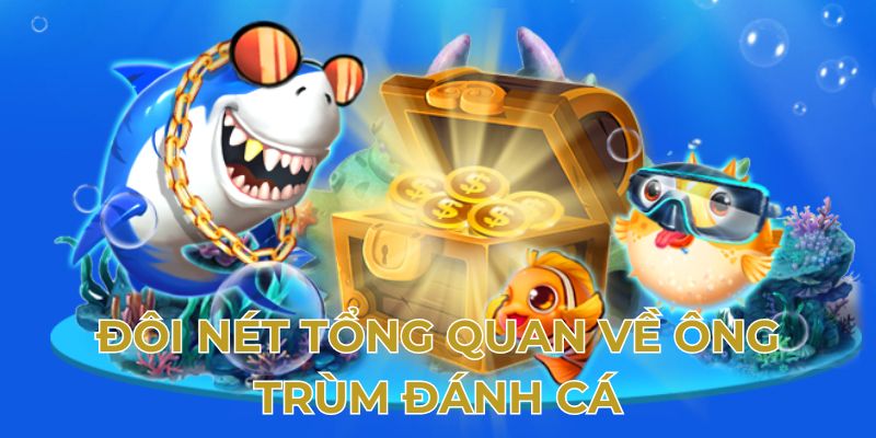 Đôi nét tổng quan về ông trùm đánh cá